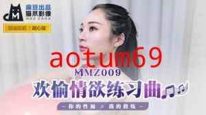 国产麻豆AV 猫爪影像 MMZ009 欢愉情欲练习曲 胡心瑶