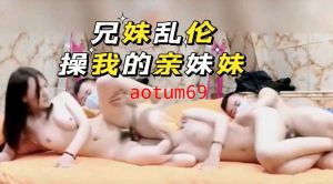 兄妹乱伦之操我亲妹妹