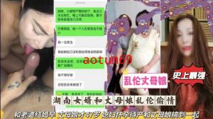 湖南女婿和丈母娘乱伦偷情 和老婆结婚早 丈母娘才47岁，媳妇怀孕待产和丈母娘搞到一起