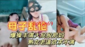 真是母子乱伦 暴躁打屁股妈妈 情趣内衣性感迷人 大奶肥逼儿子快进来