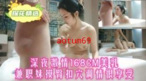 深夜激情168cm美女兼职妹摸臀扣穴调情很享受