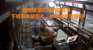 360偷拍-珠宝店收营员下班看A片，被老板发现