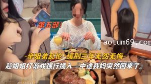 姐弟乱伦 缓刑三年无怨无悔 趁姐姐打游戏强行插入 中途我妈回来 了第二部