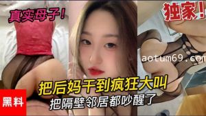 乱伦 真是母子 大学小伙把后妈干到疯狂大叫 把邻居都吵醒了