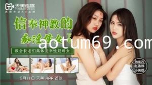 国产AV 天美传媒 TM0122 信奉神教的痴淫母女 下 赵雅琳 沙美辰