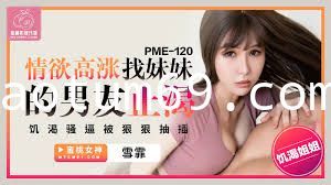 蜜桃传媒PME120情欲高涨找妹妹的男友止渴