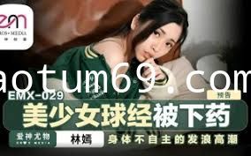 蜜桃影像EMX029美少女球经被下药