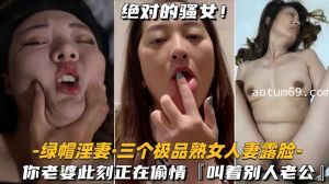 淫妻绿帽，三个极品熟女人妻露脸，你老婆此刻正在偷情叫着别人老公