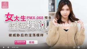 蜜桃传媒PMX068女大生淫逼裸讯-斑斑