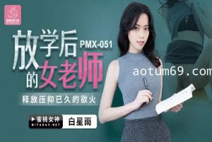 蜜桃传媒PMX051放学后的女老师-白星雨