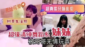 兄妹乱伦，超级清纯舞蹈系妹妹被哥哥无情玩弄