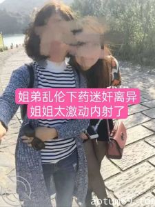 姐弟乱伦下药迷奸离异姐姐太激动内射了