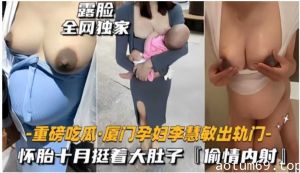 厦门孕妇李慧敏怀胎十月挺着大肚子偷情内射