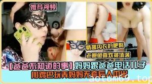 妈妈跟爸爸电话，儿子用鸡巴玩弄妈妈无套后入中出