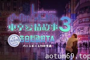 蜜桃传媒PMD001-EP03东京爱情故事之告白-陈圆圆