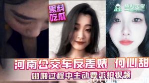 河南公交车反差婊何心甜，啪啪过程中主动要求拍视频