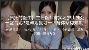 【疯狂的医生】主任医师与实习护士独处一室“我只是帮她复习一下身体架构知识”