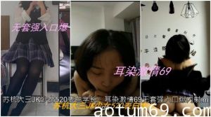 苏杭大三JK少女520表白学长，耳染激情69无套强入口爆内射