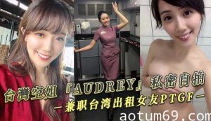 台灣空姐『AUDREY』私密自拍 兼职台湾出租女友PTGF视频流出