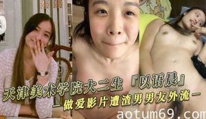 天津美术学院大二生『以语晨』做爱影片遭渣男男友外流