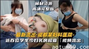 【成都某妇科医院】近百位学生少妇乳房检查，视频流出