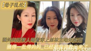 【母子乱伦】骚妈妈趁家人睡着穿上丝袜主动来献逼_骚得一批得妈妈_已经被我调教出来了