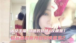 极品身材厕所自拍情趣装2 美女主播 球迷的奶球