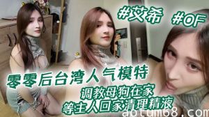 零零后台湾人气模特【艾希】性爱私拍 调教母狗在家等主人回家清理精液