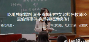 独家爆料！潮州庵埠初中女老师在教师公寓偷情事件_完整视频遭疯传！