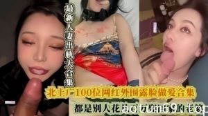 【北上广100位网红外围露脸做爱合集】都是别人花几百万娶回家的老婆