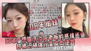 08年嫩妹因破产想骗洗浴店老板的感情还债，却被识破强行变成肉便器