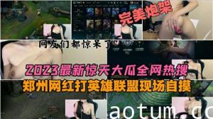 2023最新惊天大瓜全网热搜郑州网红打英雄联盟现场自摸