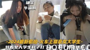 2024最新偷拍火车上猥亵女大学生对着女大学生鞋子打飞机