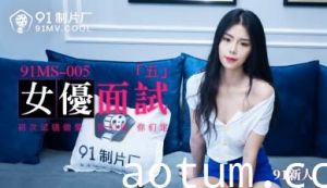 国产AV91MS005女优面试591新人的啊!