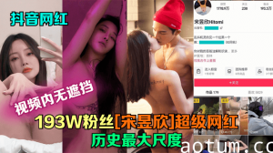 【抖音网红】193W粉丝[宋昱欣]超级网红,历史最大尺度(片尾附抖音号)